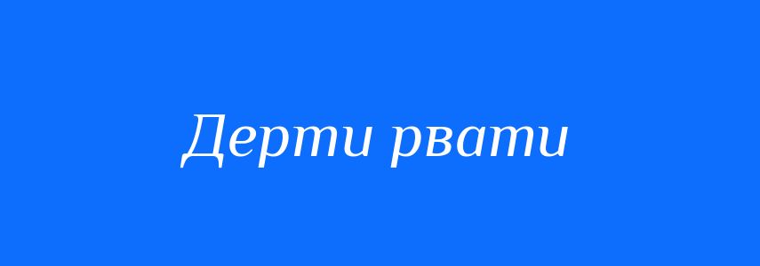 Синоніми до слова Дерти рвати