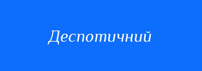 Синоніми до слова Деспотичний