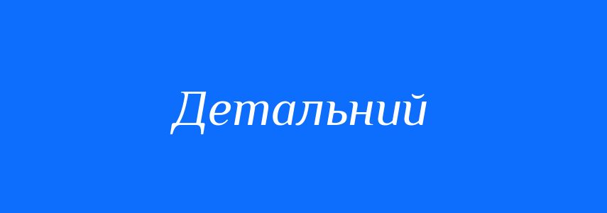 Синоніми до слова Детальний