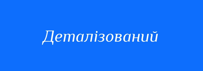 Синоніми до слова Деталізований
