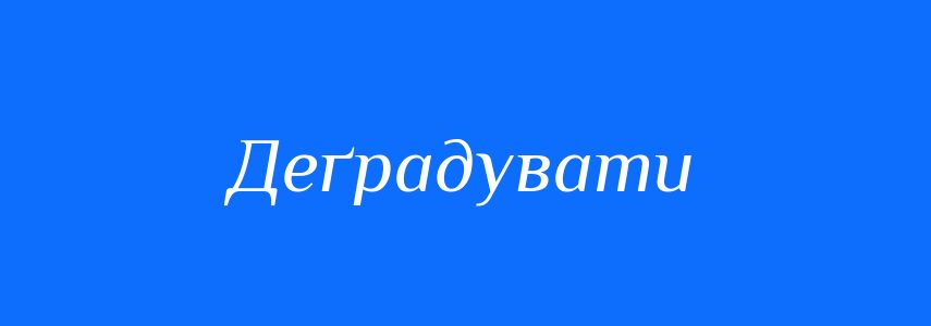 Синоніми до слова Деґрадувати