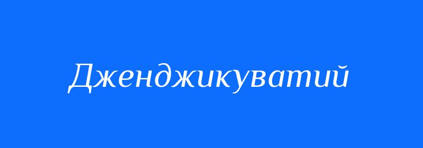 Синоніми до слова Дженджикуватий