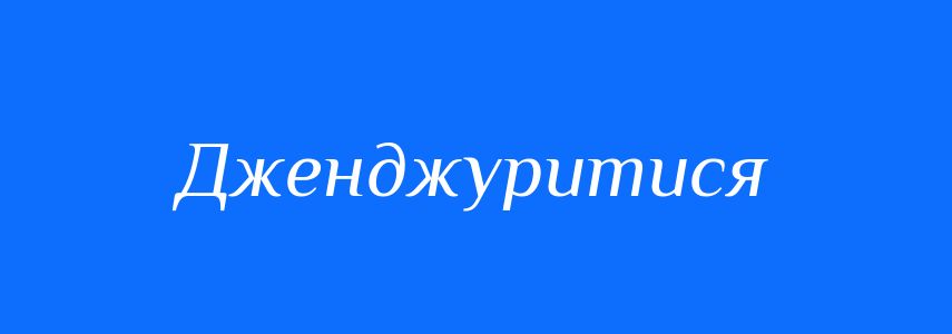 Синоніми до слова Дженджуритися
