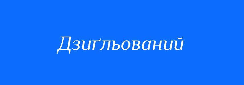 Синоніми до слова Дзиґльований