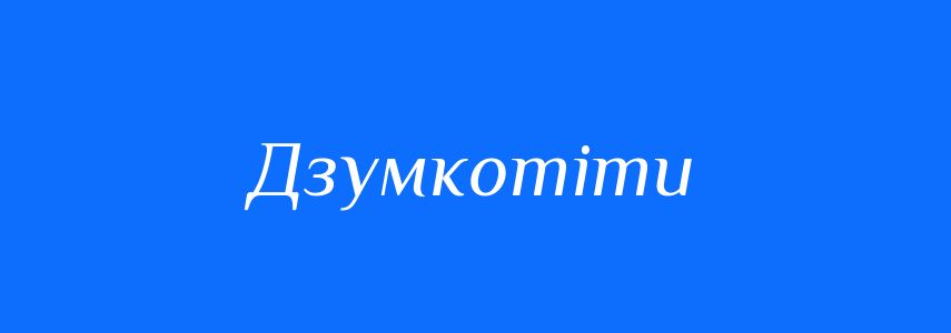 Синоніми до слова Дзумкотіти