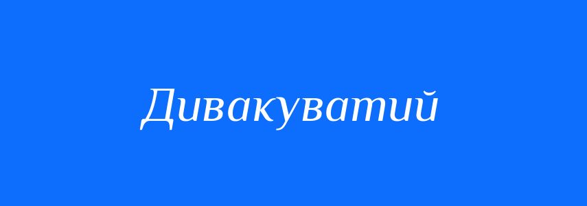 Синоніми до слова Дивакуватий