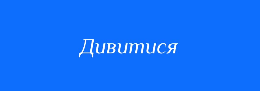 Синоніми до слова Дивитися