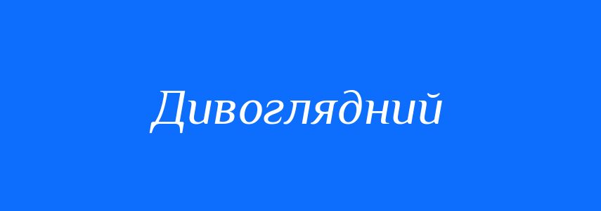 Синоніми до слова Дивоглядний