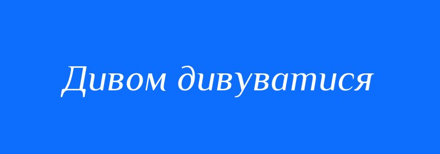 Синоніми до слова Дивом дивуватися