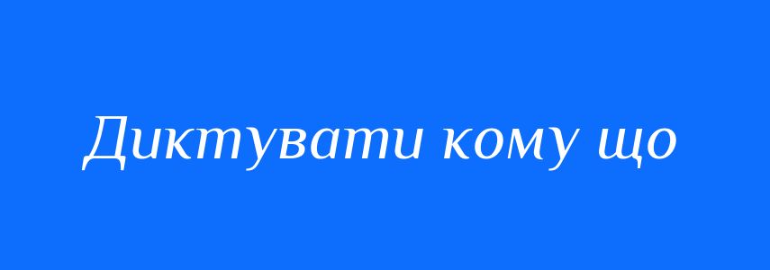 Синоніми до слова Диктувати кому що