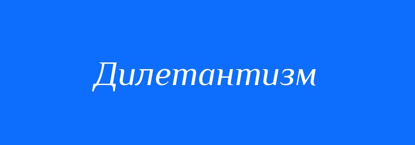 Синоніми до слова Дилетантизм