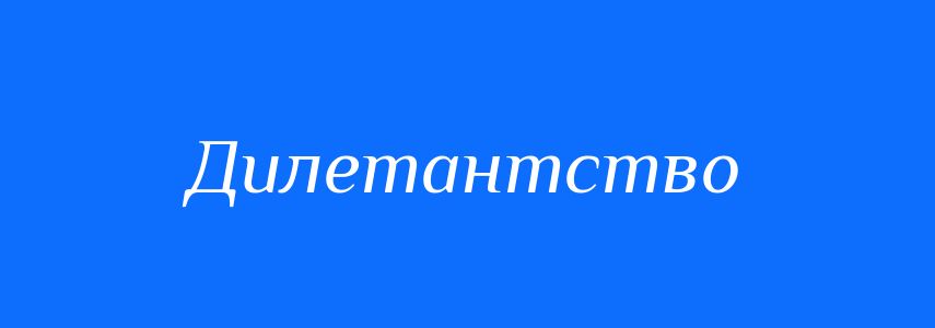 Синоніми до слова Дилетантство