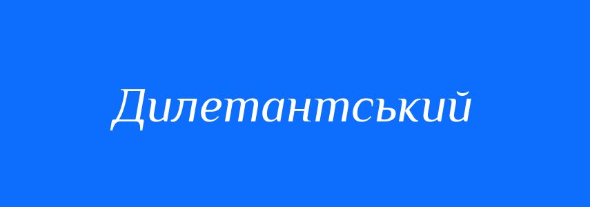 Синоніми до слова Дилетантський