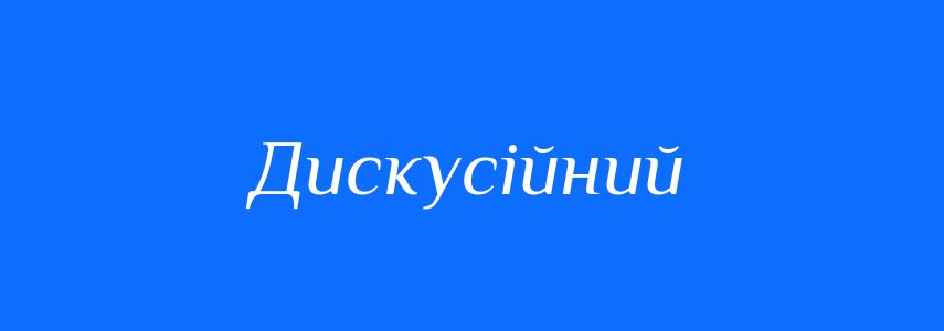 Синоніми до слова Дискусійний