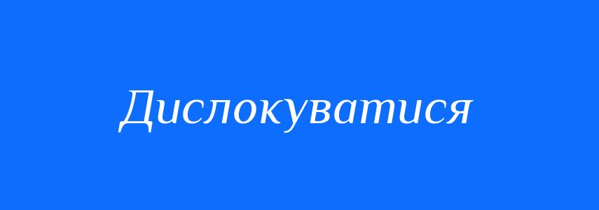 Синоніми до слова Дислокуватися