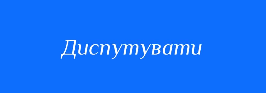 Синоніми до слова Диспутувати