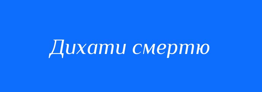 Синоніми до слова Дихати смертю