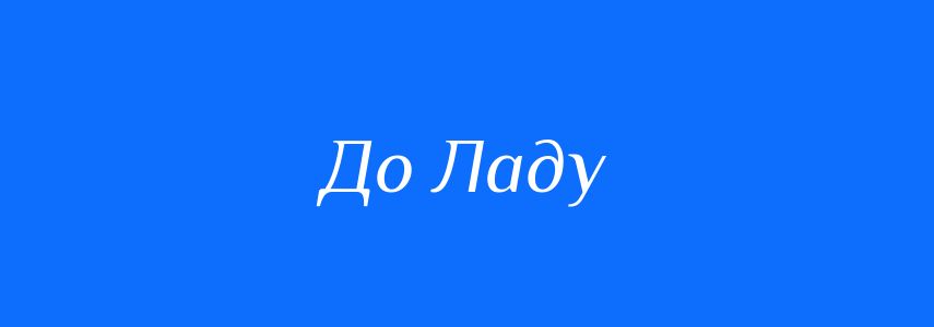 Синоніми до слова До Ладу