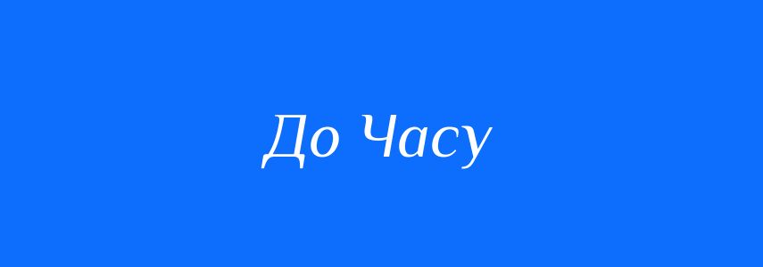 Синоніми до слова До Часу
