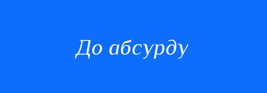Синоніми до слова До абсурду