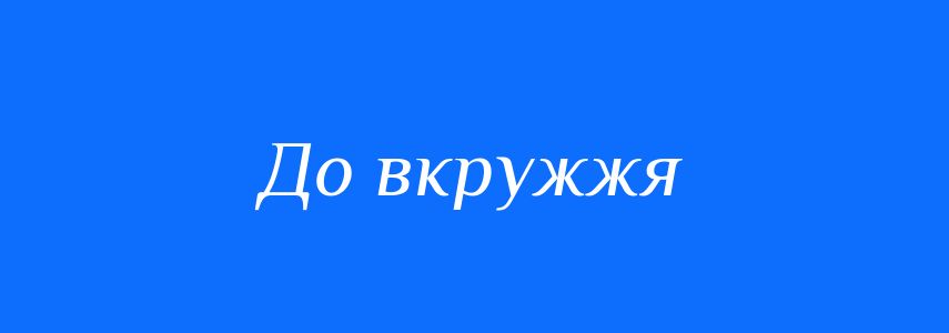 Синоніми до слова До вкружжя