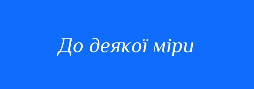 Синоніми до слова До деякої міри