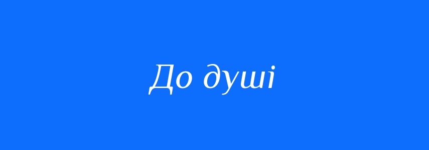 Синоніми до слова До душі