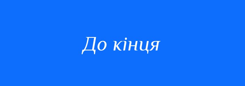 Синоніми до слова До кінця