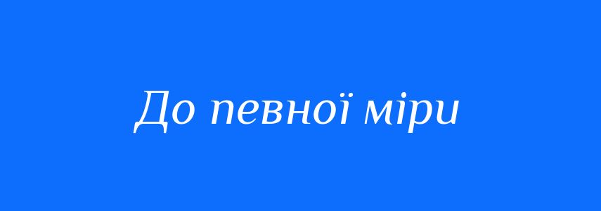 Синоніми до слова До певної міри