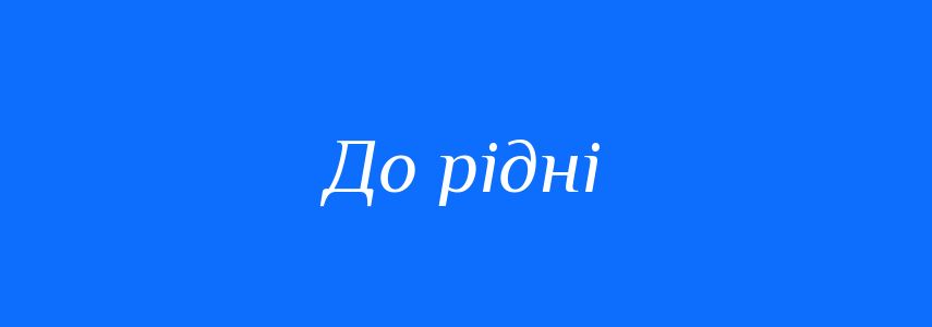 Синоніми до слова До рідні