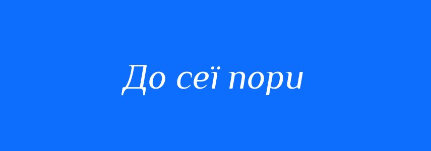 Синоніми до слова До сеї пори