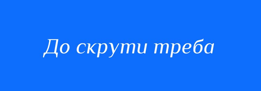 Синоніми до слова До скрути треба