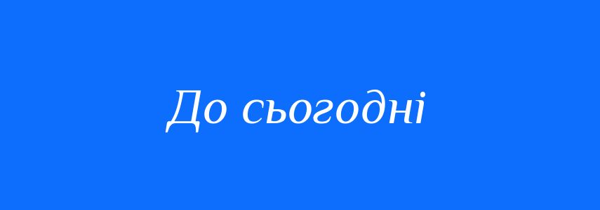 Синоніми до слова До сьогодні