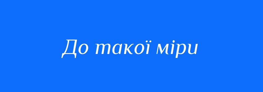 Синоніми до слова До такої міри