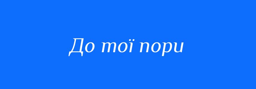 Синоніми до слова До тої пори