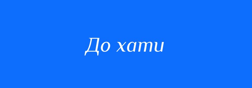 Синоніми до слова До хати