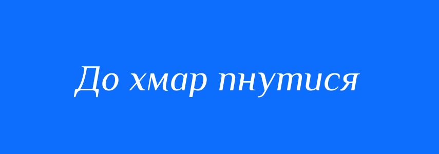 Синоніми до слова До хмар пнутися
