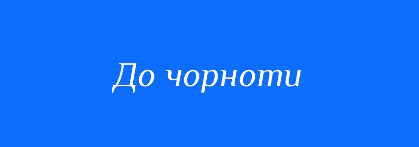 Синоніми до слова До чорноти