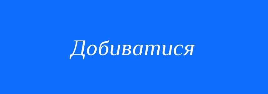 Синоніми до слова Добиватися
