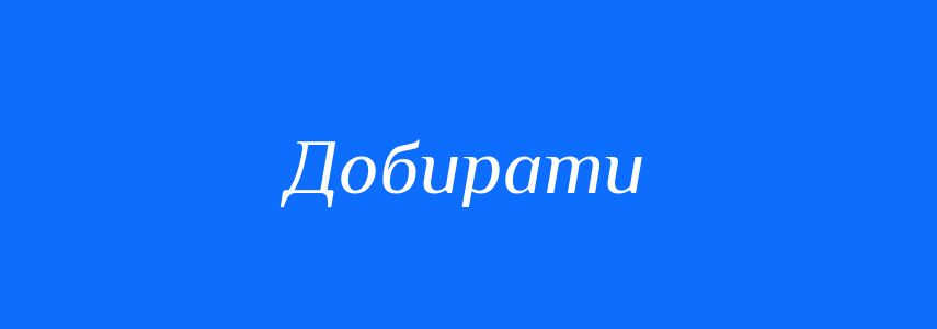 Синоніми до слова Добирати
