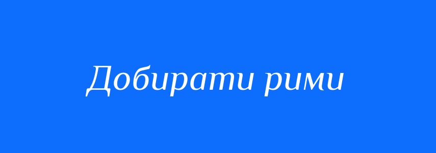Синоніми до слова Добирати рими