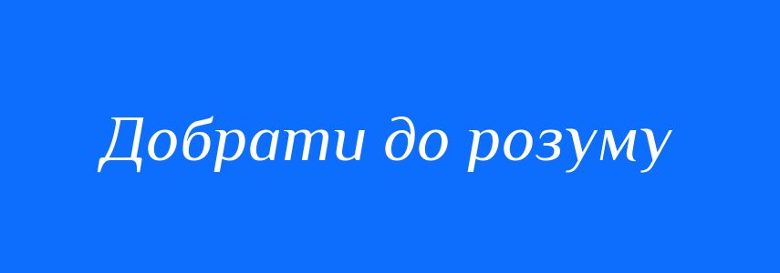 Синоніми до слова Добрати до розуму
