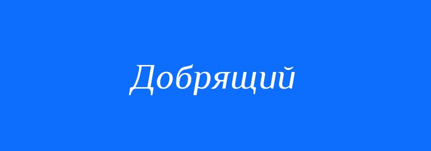 Синоніми до слова Добрящий