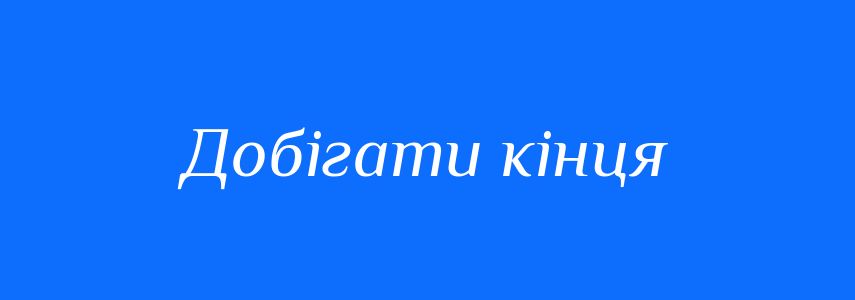 Синоніми до слова Добігати кінця