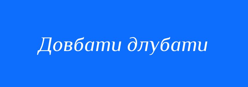 Синоніми до слова Довбати длубати