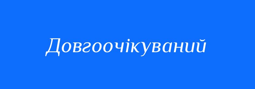 Синоніми до слова Довгоочікуваний