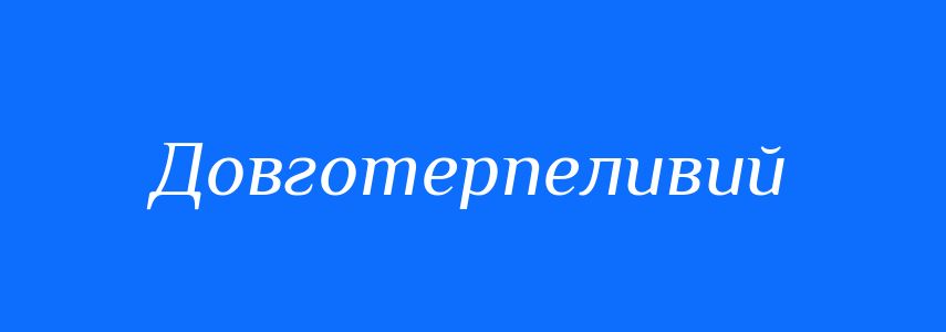 Синоніми до слова Довготерпеливий