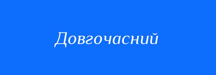 Синоніми до слова Довгочасний