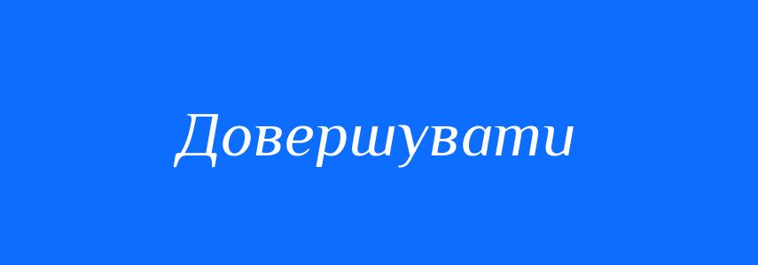 Синоніми до слова Довершувати