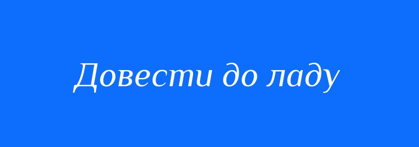 Синоніми до слова Довести до ладу